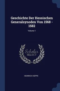 portada Geschichte Der Hessischen Generalsynoden Von 1568 - 1582; Volume 1