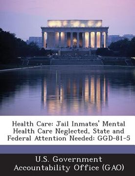 portada Health Care: Jail Inmates' Mental Health Care Neglected, State and Federal Attention Needed: Ggd-81-5 (en Inglés)
