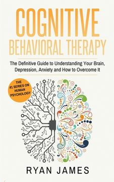 portada Cognitive Behavioral Therapy: The Definitive Guide to Understanding Your Brain, Depression, Anxiety and How to Over Come It (Cognitive Behavioral Th (en Inglés)