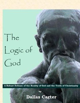 portada The Logic of God: A Robust Defense of the Reality of God and the Truth of Christianity (en Inglés)