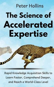 portada The Science of Accelerated Expertise: Rapid Knowledge Acquisition Skills to Learn Faster, Comprehend Deeper, and Reach a World-Class Level (in English)