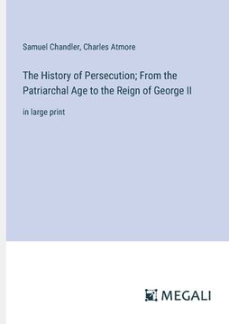 portada The History of Persecution; From the Patriarchal Age to the Reign of George II: in large print (en Inglés)