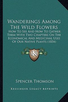 portada wanderings among the wild flowers: how to see and how to gather them with two chapters on the ehow to see and how to gather them with two chapters on (en Inglés)