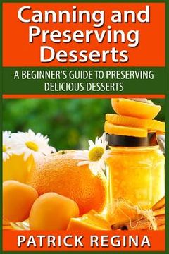 portada Canning and Preserving Desserts: A Beginner's Guide to Preserving Delicious Desserts (en Inglés)