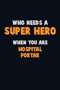 portada Who Need A SUPER HERO, When You Are Hospital Portar: 6X9 Career Pride 120 pages Writing Notebooks
