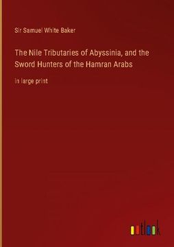 portada The Nile Tributaries of Abyssinia, and the Sword Hunters of the Hamran Arabs: in large print (in English)