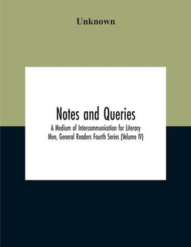 portada Notes And Queries; A Medium Of Intercommunication For Literary Men, General Readers Fourth Series (Volume Iv) (en Inglés)
