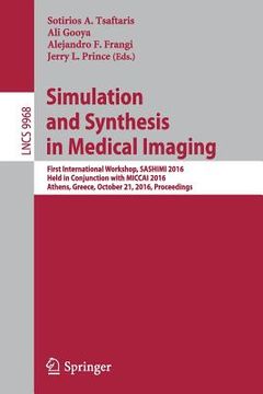 portada Simulation and Synthesis in Medical Imaging: First International Workshop, Sashimi 2016, Held in Conjunction with Miccai 2016, Athens, Greece, October (en Inglés)