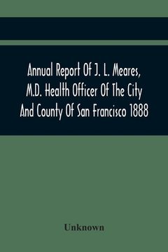 portada Annual Report Of J. L. Meares, M.D. Health Officer Of The City And County Of San Francisco. For The Fiscal Year Ending June 30Th 1888