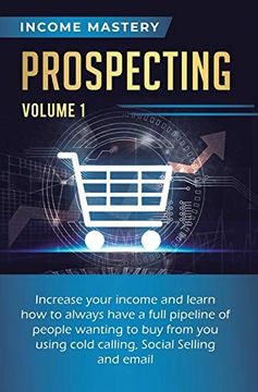 portada Prospecting: Increase Your Income and Learn how to Always Have a Full Pipeline of People Wanting to buy From you Using Cold Calling, Social Selling, and Email Volume 1 
