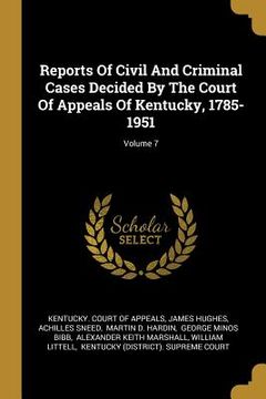portada Reports Of Civil And Criminal Cases Decided By The Court Of Appeals Of Kentucky, 1785-1951; Volume 7 (en Inglés)