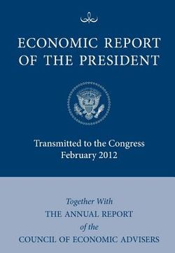 portada economic report of the president, transmitted to the congress february 2012 together with the annual report of the council of economic advisors (in English)