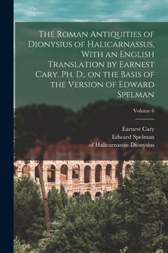portada The Roman Antiquities of Dionysius of Halicarnassus, With an English Translation by Earnest Cary, Ph. D., on the Basis of the Version of Edward Spelma (en Inglés)