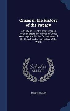 portada Crises in the History of the Papacy: A Study of Twenty Famous Popes Whose Careers and Whose Influence Were Important in the Development of the Church and in the History of the World