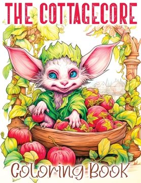 portada The Cottagecore: A Coloring Book Featuring a Whimsical Journey with Cottage Core, Goblincore, Mushrooms, Countryside, and Other Enchant (in English)