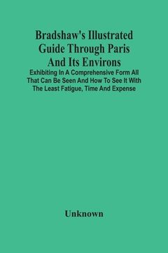 portada Bradshaw'S Illustrated Guide Through Paris And Its Environs: Exhibiting In A Comprehensive Form All That Can Be Seen And How To See It With The Least (en Inglés)