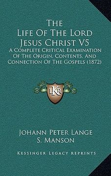 portada the life of the lord jesus christ v5: a complete critical examination of the origin, contents, and connection of the gospels (1872) (en Inglés)