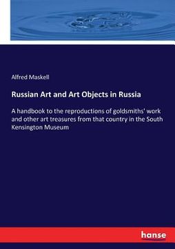 portada Russian Art and Art Objects in Russia: A handbook to the reproductions of goldsmiths' work and other art treasures from that country in the South Kens (en Inglés)