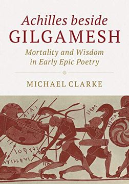 portada Achilles Beside Gilgamesh: Mortality and Wisdom in Early Epic Poetry (en Inglés)