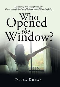portada Who Opened the Window?: Discovering That Strength in Faith Grows Through the Fires of Tribulation and Great Suffering (in English)