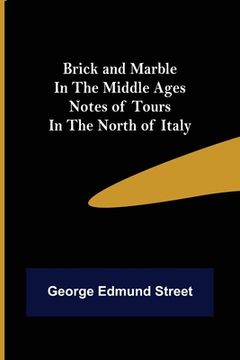 portada Brick and Marble in the Middle Ages: Notes of Tours in the North of Italy (en Inglés)