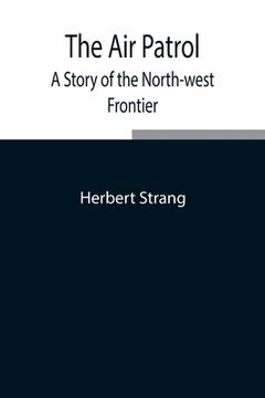 portada The Air Patrol: A Story of the North-west Frontier (en Inglés)