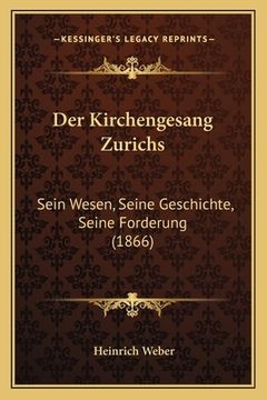 portada Der Kirchengesang Zurichs: Sein Wesen, Seine Geschichte, Seine Forderung (1866) (en Alemán)