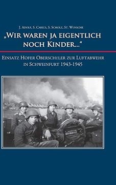 portada "Wir Waren ja Eigentlich Noch Kinder. "W Einsatz Hofer Oberschüler zur Luftabwehr in Schweinfurt 1943-1945 (en Alemán)