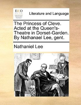 portada the princess of cleve. acted at the queen's-theatre in dorset-garden. by nathanael lee, gent. (en Inglés)