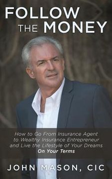 portada Follow The Money: How to Go From Insurance Agent to Wealthy Insurance Entrepreneur and Live the Lifestyle of Your Dreams On Your Terms (en Inglés)