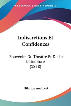 portada Indiscretions Et Confidences: Souvenirs Du Theatre Et De La Litterature (1858) (in French)