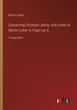 portada Concerning Christian Liberty; with Letter of Martin Luther to Pope Leo X.: in large print (en Inglés)