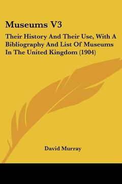 portada museums v3: their history and their use, with a bibliography and list of museums in the united kingdom (1904) (en Inglés)