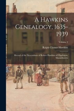 portada A Hawkins Genealogy, 1635-1939: Record of the Descendants of Robert Hawkins of Charleston, Massachusetts; Volume 2 (en Inglés)