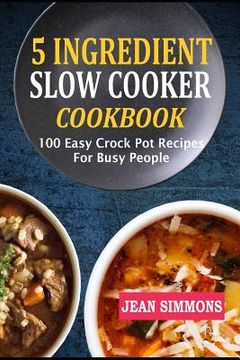 portada 5 Ingredient Slow Cooker Cookbook: 100 Easy Crock Pot Recipes For Busy People (en Inglés)