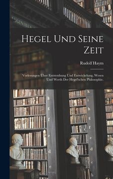 portada Hegel und seine Zeit: Vorlesungen über Entstenhung und Entwickelung, Wesen und Werth der hegel'schen Philosophie. (en Alemán)