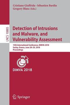 portada Detection of Intrusions and Malware, and Vulnerability Assessment: 15th International Conference, Dimva 2018, Saclay, France, June 28-29, 2018, Procee