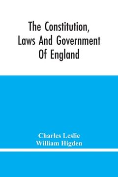 portada The Constitution, Laws And Government Of England: Vindicated In A Letter To The Reverend Mr. William Higden; On Account Of His View Of The English Con