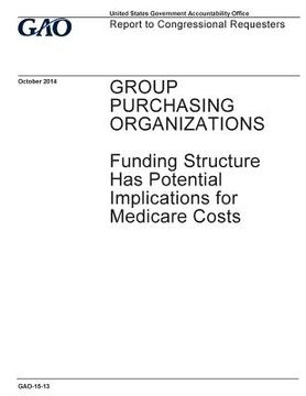 portada Group purchasing organizations, funding structure has potential implications for Medicare costs: report to congressional requesters. (in English)