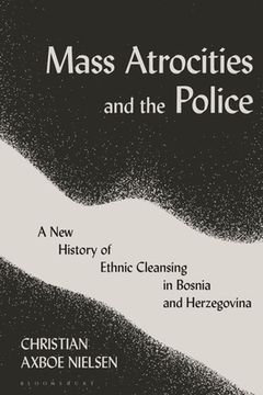 portada Mass Atrocities and the Police: A New History of Ethnic Cleansing in Bosnia and Herzegovina
