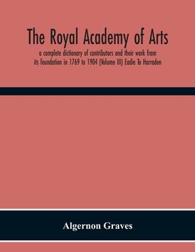 portada The Royal Academy Of Arts; A Complete Dictionary Of Contributors And Their Work From Its Foundation In 1769 To 1904 (Volume Iii) Eadie To Harraden (en Inglés)