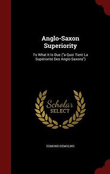 portada Anglo-Saxon Superiority: To What It Is Due ("a Quoi Tient La Supériorité Des Anglo-Saxons") (en Inglés)