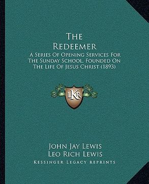 portada the redeemer: a series of opening services for the sunday school, founded on the life of jesus christ (1893) (en Inglés)
