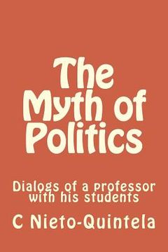 portada The Myth of Politics: Dialogs of a professor with his students (en Inglés)