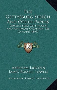 portada the gettysburg speech and other papers: lowell's essay on lincoln; and whitman's o captain! my captain! (1899) (in English)