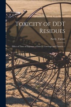 portada Toxicity of DDT Residues: Effect of Time of Exposure of Insects, Coverage and Tenacity /