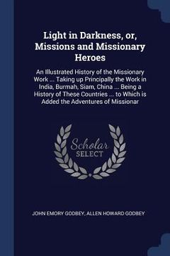 portada Light in Darkness, or, Missions and Missionary Heroes: An Illustrated History of the Missionary Work ... Taking up Principally the Work in India, Burm (in English)