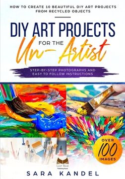 portada DIY Art Projects for the Un-Artist: How to Create 10 Beautiful DIY Art Projects from Recycled Objects Step-by-Step Photographs and Easy to Follow Inst