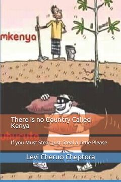 portada There is no Country Called Kenya: If you Must Steal, Just Steal a Little Please (en Inglés)