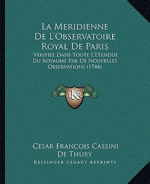 portada La Meridienne De L'Observatoire Royal De Paris: Verifiee Dans Toute L'Etendue Du Royaume Par De Nouvelles Observations (1744) (in French)